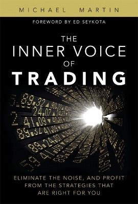 Inner Voice of Trading, The: Eliminate the Noise, and Profit from the Strategies That Are Right for You - Michael Martin - cover