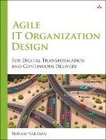 Agile IT Organization Design: For Digital Transformation and Continuous Delivery - Sriram Narayan - cover