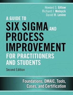 Guide to Six Sigma and Process Improvement for Practitioners and Students, A: Foundations, DMAIC, Tools, Cases, and Certification - Howard Gitlow,Richard Melnyck,David Levine - cover