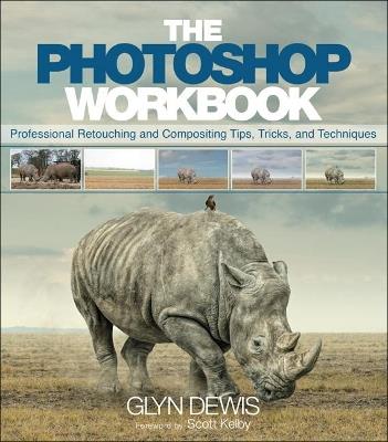 Photoshop Workbook, The: Professional Retouching and Compositing Tips, Tricks, and Techniques - Glyn Dewis - cover