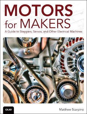 Motors for Makers: A Guide to Steppers, Servos, and Other Electrical Machines - Matthew Scarpino - cover