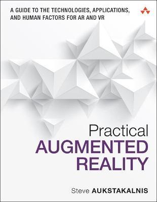 Practical Augmented Reality: A Guide to the Technologies, Applications, and Human Factors for AR and VR - Steve Aukstakalnis - cover