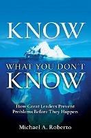 Know What You Don't Know: How Great Leaders Prevent Problems Before They Happen - Michael A. Roberto,Michael A. Roberto - cover