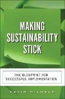 Making Sustainability Stick: The Blueprint for Successful Implementation - Kevin Wilhelm,Kevin Wilhelm - cover