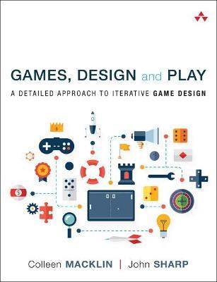 Games, Design and Play: A detailed approach to iterative game design - Colleen Macklin,John Sharp - cover