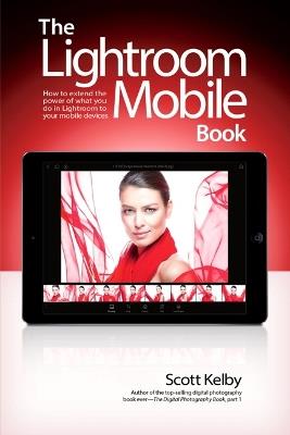 Lightroom Mobile Book, The: How to extend the power of what you do in Lightroom to your mobile devices - Scott Kelby - cover