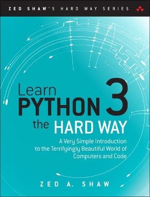 Learn Python 3 the Hard Way: A Very Simple Introduction to the Terrifyingly Beautiful World of Computers and Code - Zed Shaw - cover