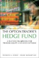 The Option Trader's Hedge Fund: A Business Framework for Trading Equity and Index Options - Dennis Chen,Mark Sebastian - cover