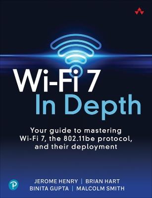 Wi-Fi 7 In Depth: Your guide to mastering Wi-Fi 7, the 802.11be protocol, and their deployment - Jerome Henry,Brian Hart,Binita Gupta - cover