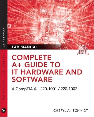 Complete A+ Guide to IT Hardware and Software Lab Manual: A CompTIA A+ Core 1 (220-1001) & CompTIA A+ Core 2 (220-1002) Lab Manual - Cheryl Schmidt - cover