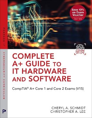 Complete A+ Guide to IT Hardware and Software: CompTIA A+ Core 1 and Core 2 Exams (V15) - Cheryl Schmidt,Christopher Lee - cover