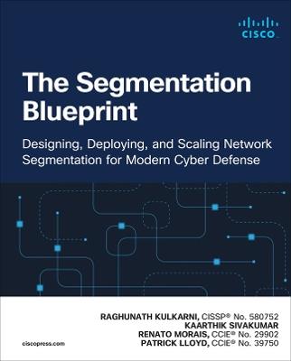 The Segmentation Blueprint: Designing, Deploying, and Scaling Network Segmentation for Modern Cyber Defense - Raghunath Kulkarni,Kaarthik Sivakumar,Renato Morais - cover