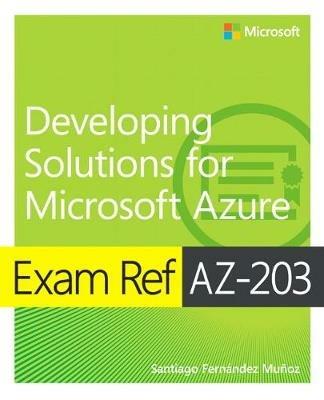 Exam Ref AZ-203 Developing Solutions for Microsoft Azure - Santiago Munoz,Santiago Munoz - cover
