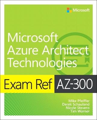 Exam Ref AZ-300 Microsoft Azure Architect Technologies - Mike Pfeiffer,Derek Schauland,Nicole Stevens - cover