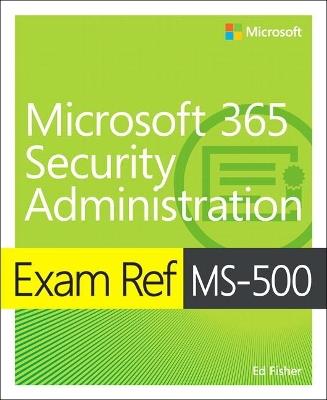 Exam Ref MS-500 Microsoft 365 Security Administration - Ed Fisher,Nate Chamberlain - cover