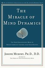 Miracle of Mind Dynamics: Use Your Subconscious Mind to Obtain Complete Control Over Your Destiny