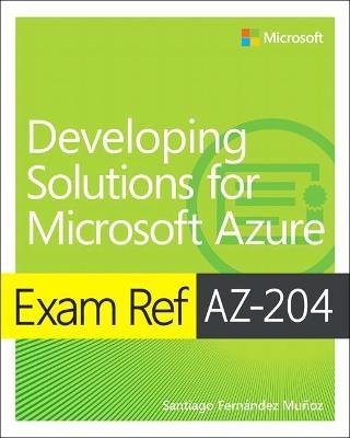 Exam Ref AZ-204 Developing Solutions for Microsoft Azure - Santiago Munoz - cover