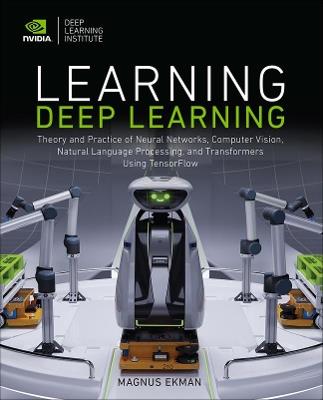 Learning Deep Learning: Theory and Practice of Neural Networks, Computer Vision, Natural Language Processing, and Transformers Using TensorFlow - Magnus Ekman - cover