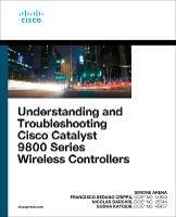 Understanding and Troubleshooting Cisco Catalyst 9800 Series Wireless Controllers - Simone Arena,Nicolas Darchis,Sudha Katgeri - cover