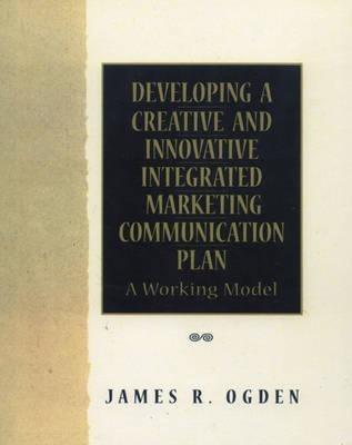 Developing a Creative and Innovative Integrated Marketing Communication Plan - James R. Ogden - cover