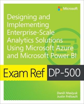 Exam Ref DP-500 Designing and Implementing Enterprise-Scale Analytics Solutions Using Microsoft Azure and Microsoft Power BI - Daniil Maslyuk,Justin Frebault - cover