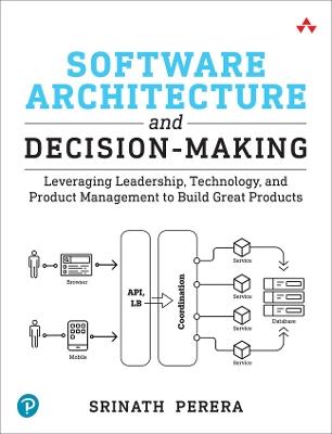 Software Architecture and Decision-Making: Leveraging Leadership, Technology, and Product Management to Build Great Products - Srinath Perera - cover