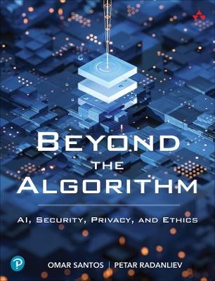 Beyond the Algorithm: AI, Security, Privacy, and Ethics - Omar Santos,Petar Radanliev - cover