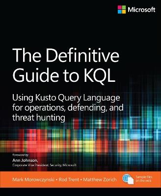 The Definitive Guide to KQL: Using Kusto Query Language for operations, defending, and threat hunting - Mark Morowczynski,Rod Trent,Matthew Zorich - cover