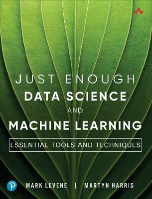 Just Enough Data Science and Machine Learning: Essential Tools and Techniques - Mark Levene,Martyn Harris - cover
