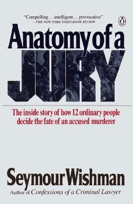 Anatomy of a Jury: The Inside Story of How 12 Ordinary People Decide the Fate of an Accused Murderer - Seymour Wishman - cover