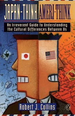 Japan-Think, Ameri-Think: An Irreverent Guide to Understanding the Cultural Differences Between Us - Robert J. Collins - cover