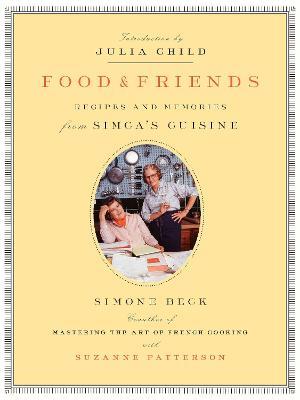 Food and Friends: Recipes and Memories from Simca's Cuisine: A Cookbook - Simone Beck,Suzanne Patterson - cover