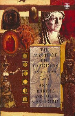 The Myth of the Goddess: Evolution of an Image - Anne Baring,Jules Cashford - cover