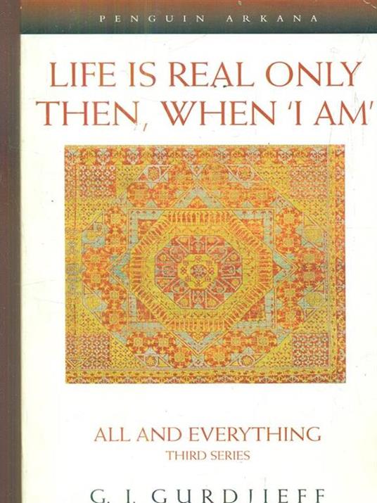 Life is Real Only Then, When 'I Am': All and Everything Third Series - G. Gurdjieff - 2