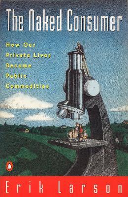 Naked Consumer: How Our Private Lives Become Public Commodities - Erik Larson - cover