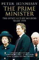 The Prime Minister: The Office And Its Holders Since 1945
