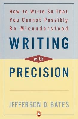 Writing with Precision: How to Write So That You Cannot Possibly Be Misunderstood - Jefferson D. Bates - cover