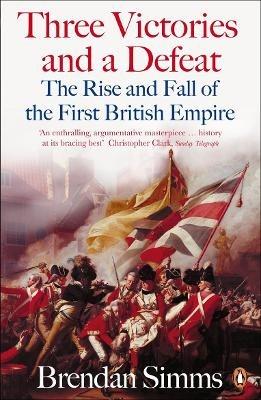 Three Victories and a Defeat: The Rise and Fall of the First British Empire, 1714-1783 - Brendan Simms - cover