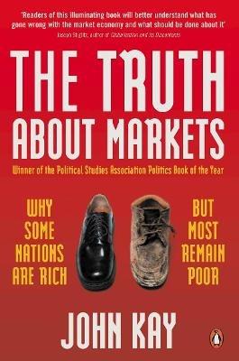 The Truth About Markets: Why Some Nations are Rich But Most Remain Poor - John Kay - cover