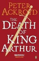 The Death of King Arthur: The Immortal Legend - Peter Ackroyd - cover