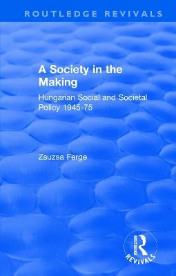Revival: Society in the Making: Hungarian Social and Societal Policy, 1945-75 (1979): Hungarian Social and Societal Policy, 1945-75 - Zsuzsa Ferge - cover