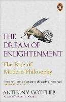 The Dream of Enlightenment: The Rise of Modern Philosophy - Anthony Gottlieb - cover