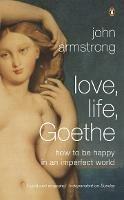 Love, Life, Goethe: How to be Happy in an Imperfect World - John Armstrong - cover