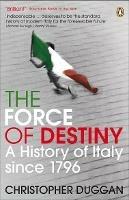 The Force of Destiny: A History of Italy Since 1796 - Christopher Duggan - cover