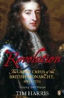 Revolution: The Great Crisis of the British Monarchy, 1685-1720 - Tim Harris - cover