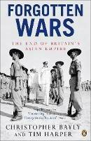 Forgotten Wars: The End of Britain's Asian Empire - Christopher Bayly,Tim Harper - cover