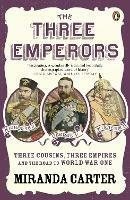 The Three Emperors: Three Cousins, Three Empires and the Road to World War One - Miranda Carter - cover