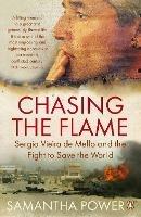 Chasing the Flame: Sergio Vieira de Mello and the Fight to Save the World - Samantha Power - cover