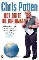 Not Quite the Diplomat: Home Truths About World Affairs - Chris Patten - cover