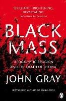 Black Mass: Apocalyptic Religion and the Death of Utopia - John Gray - cover